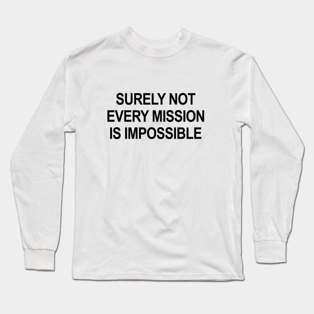 Surely Not Every Mission Is Impossible Long Sleeve T-Shirt by Shrenk